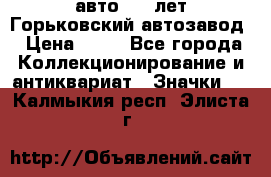 1.1) авто : V лет Горьковский автозавод › Цена ­ 49 - Все города Коллекционирование и антиквариат » Значки   . Калмыкия респ.,Элиста г.